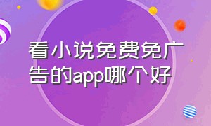 看小说免费免广告的app哪个好