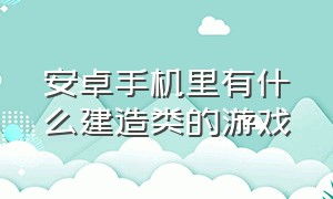 安卓手机里有什么建造类的游戏