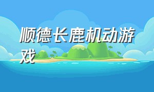 顺德长鹿机动游戏（长鹿机动游戏项目怎么收费）