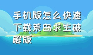 手机版怎么快速下载荒岛求生破解版（怎么才能下载荒岛求生手机版的?）