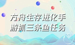 方舟生存进化手游抓三条鱼任务