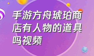 手游方舟琥珀商店有人物的道具吗视频