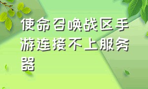 使命召唤战区手游连接不上服务器（使命召唤战区手游连接不上服务器怎么办）