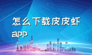 怎么下载皮皮虾app（皮皮虾app 下载入口）