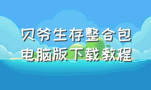 贝爷生存整合包电脑版下载教程（贝爷生存整合包中国版下载教程）