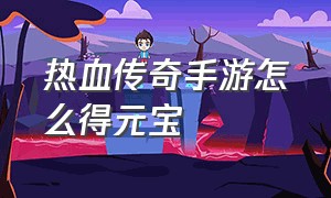 热血传奇手游怎么得元宝（热血传奇手游元宝用在哪里最好）