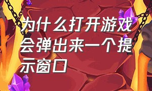 为什么打开游戏会弹出来一个提示窗口（每次打开游戏都是窗口）