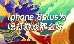 iphone 8plus为啥打游戏那么好