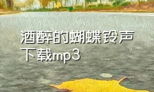 酒醉的蝴蝶铃声下载mp3（酒醉的蝴蝶手机铃声免费）