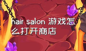 hair salon 游戏怎么打开商店