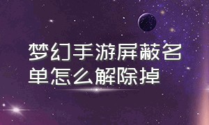 梦幻手游屏蔽名单怎么解除掉