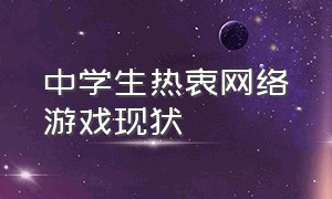 中学生热衷网络游戏现状（小学生沉迷网络游戏现状分析）