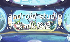 android studio下载sdk路径