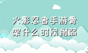 火影忍者手游骨架什么时候削弱