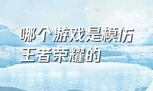 哪个游戏是模仿王者荣耀的