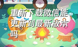 重新下载微信能更新到最新版本吗