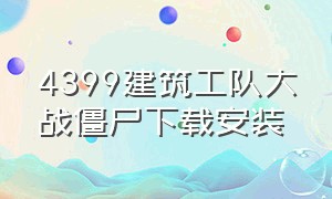 4399建筑工队大战僵尸下载安装（建筑队大战僵尸手机版在哪下载）