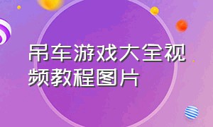 吊车游戏大全视频教程图片