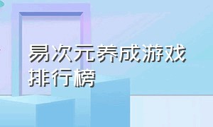 易次元养成游戏排行榜（易次元养成游戏排行榜在哪看）