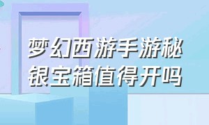 梦幻西游手游秘银宝箱值得开吗