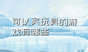 可以买玩具的游戏有哪些