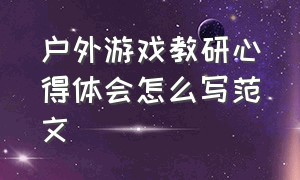 户外游戏教研心得体会怎么写范文（户外游戏教研心得体会怎么写范文图片）