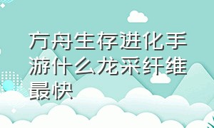 方舟生存进化手游什么龙采纤维最快