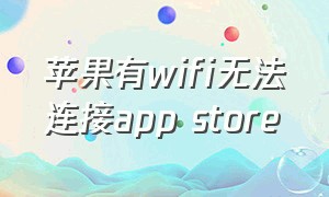 苹果有wifi无法连接app store