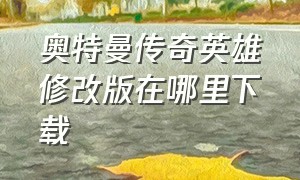 奥特曼传奇英雄修改版在哪里下载