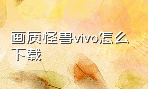 画质怪兽vivo怎么下载（vivo手机下载不了画质怪兽怎么办）