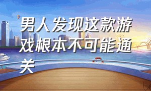 男人发现这款游戏根本不可能通关