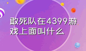 敢死队在4399游戏上面叫什么