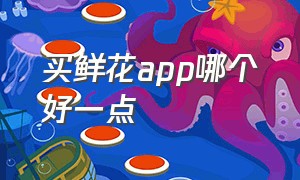 买鲜花app哪个好一点（哪里买鲜花又便宜又好app）