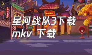 星河战队3下载 mkv 下载