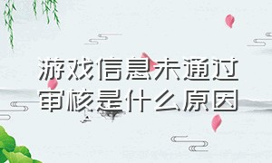 游戏信息未通过审核是什么原因