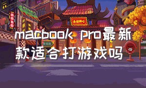 macbook pro最新款适合打游戏吗