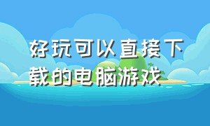 好玩可以直接下载的电脑游戏（免费好玩不用下载的电脑游戏）