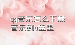 qq音乐怎么下载音乐到u盘里