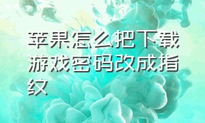 苹果怎么把下载游戏密码改成指纹