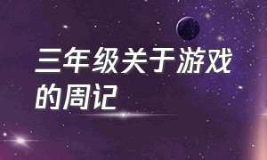 三年级关于游戏的周记（三年级下册周记我喜欢的游戏300字）