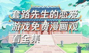 套路先生的恋爱游戏免费漫画观看全集