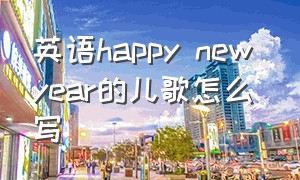 英语happy new year的儿歌怎么写