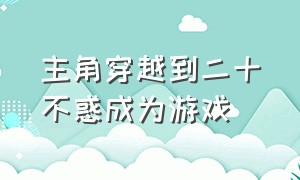 主角穿越到二十不惑成为游戏（穿二十不惑小说）