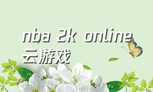 nba 2k online云游戏（nba2Konline云游戏怎么进）