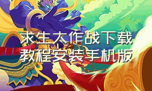 求生大作战下载教程安装手机版（求生大作战下架后怎么才能下载）