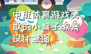 中班体育游戏勇敢的小猴子教案设计意图（中班小猴荡秋千体育游戏教案）