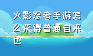 火影忍者手游怎么获得普通自来也