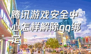 腾讯游戏安全中心怎样解除qq绑定