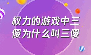 权力的游戏中三傻为什么叫三傻