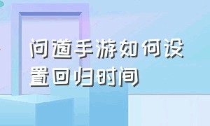 问道手游如何设置回归时间